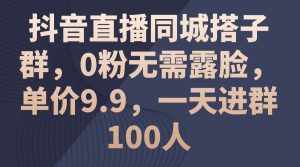 (11502期)抖音直播同城搭子群,0粉无需露脸,单价9.9,一天进群100人-泰戈创艺资源库
