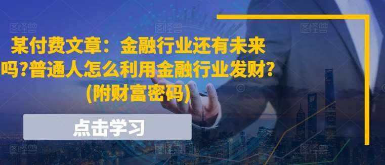 某付费文章：金融行业还有未来吗?普通人怎么利用金融行业发财?(附财富密码)-泰戈创艺资源库