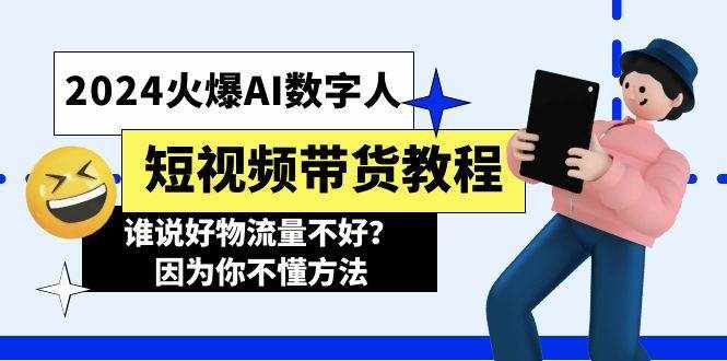 （11480期）2024火爆AI数字人短视频带货教程，谁说好物流量不好？因为你不懂方法-泰戈创艺资源库