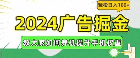 2024广告掘金，教大家如何养机提升手机权重，轻松日入100+【揭秘】-泰戈创艺资源库