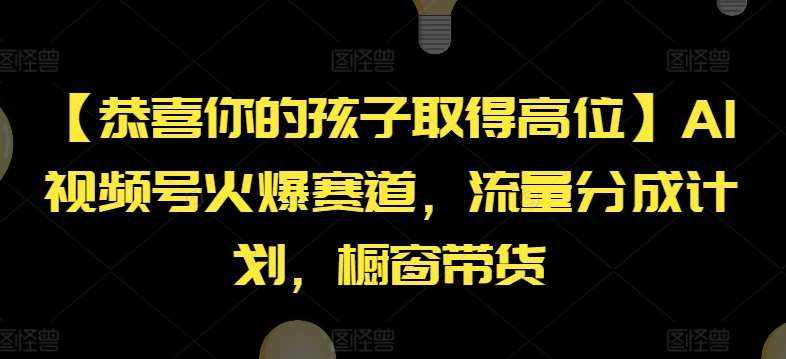 【恭喜你的孩子取得高位】AI视频号火爆赛道，流量分成计划，橱窗带货【揭秘】-泰戈创艺资源库