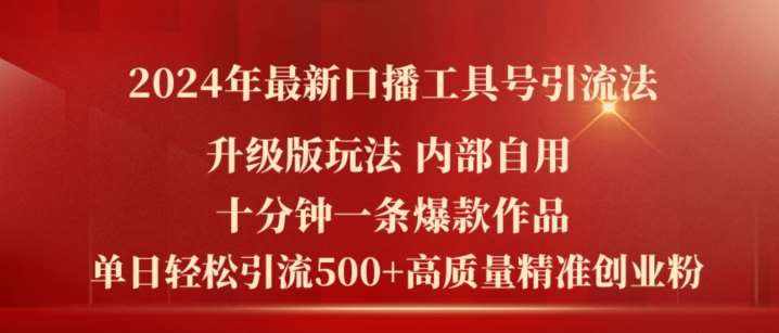 2024年最新升级版口播工具号引流法，十分钟一条爆款作品，日引流500+高质量精准创业粉-泰戈创艺资源库