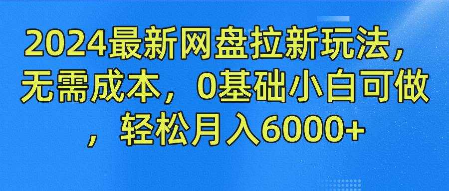 2024最新网盘拉新玩法，无需成本，0基础小白可做，轻松月入6000+-泰戈创艺资源库