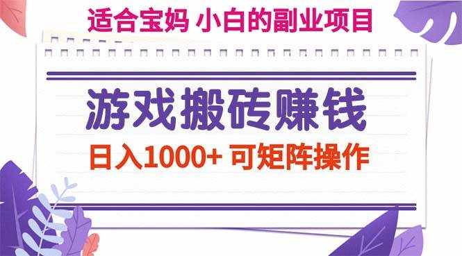 （11676期）游戏搬砖赚钱副业项目，日入1000+ 可矩阵操作-泰戈创艺资源库