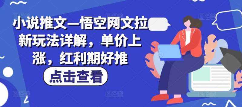 小说推文—悟空网文拉新玩法详解，单价上涨，红利期好推-泰戈创艺资源库