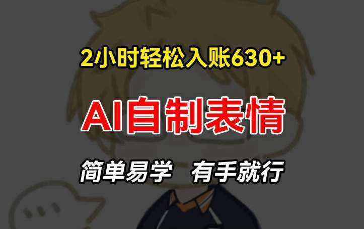 2小时轻松入账630+赚钱项目，手把手教你做AI自制表情，简单易学有手就行【揭秘】-泰戈创艺资源库