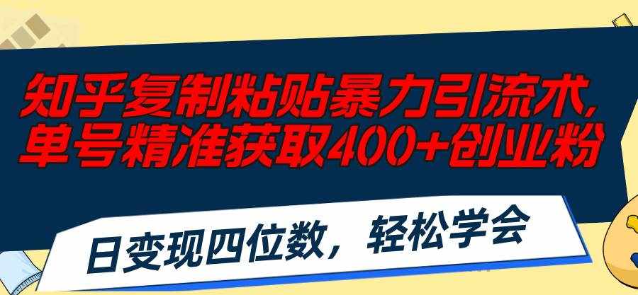 (11674期)知乎复制粘贴暴力引流术,单号精准获取400+创业粉,日变现四位数,轻松…-泰戈创艺资源库