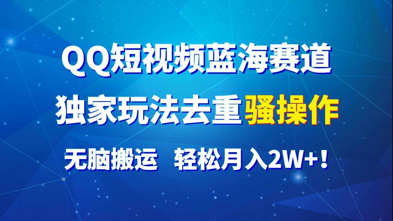 QQ短视频蓝海赛道，独家玩法去重骚操作，无脑搬运，轻松月入2W+！-泰戈创艺资源库