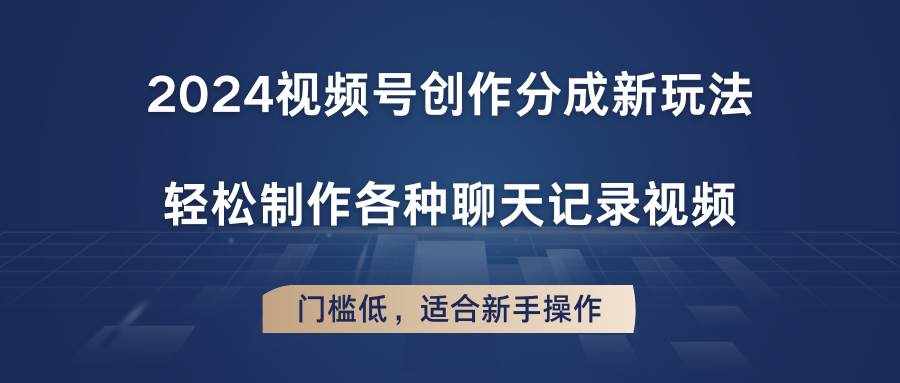 2024视频号创作分成新玩法，轻松制作各种聊天记录视频，门槛低，适合新手操作-泰戈创艺资源库