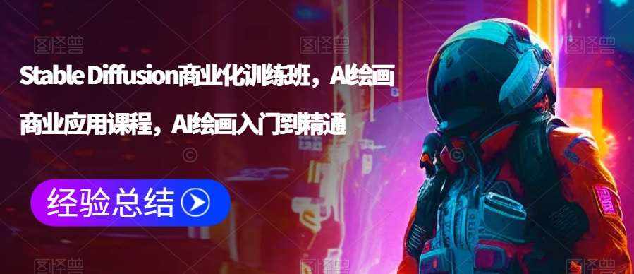 Stable Diffusion商业化训练班，Al绘画商业应用课程，AI绘画入门到精通-泰戈创艺资源库