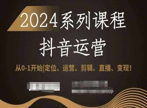 2024抖音运营全套系列课程，从0-1开始，定位、运营、剪辑、直播、变现！-泰戈创艺资源库