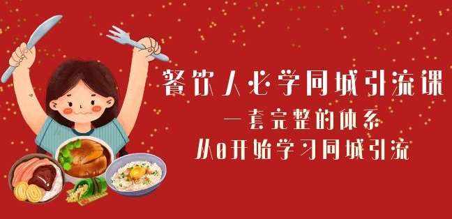 餐饮人必学-同城引流课:一套完整的体系,从0开始学习同城引流(68节课)-泰戈创艺资源库