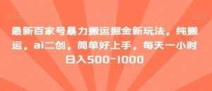 最新百家号暴力搬运掘金新玩法，纯搬运，ai二创，简单好上手，每天一小时日入500-1000【揭秘】-泰戈创艺资源库