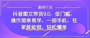 抖音图文带货9.0，低门槛，操作简单易学，一部手机，在家就能做，轻松爆单-泰戈创艺资源库