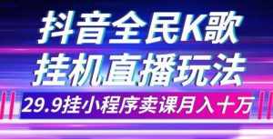 抖音全民K歌直播不露脸玩法,29.9挂小程序卖课月入10万-泰戈创艺资源库