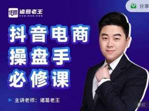 诸葛老王-抖音电商操盘手必修课:顶层设计,起号破局,爆款运营,数据分析-泰戈创艺资源库