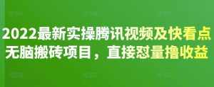 2022最新实操腾讯视频及快看点无脑搬砖项目，直接怼量撸收益-泰戈创艺资源库
