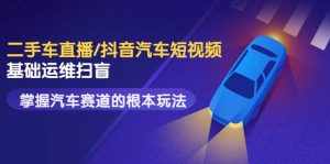 二手车直播/抖音汽车短视频基础运维扫盲，掌握汽车赛道的根本玩法-泰戈创艺资源库