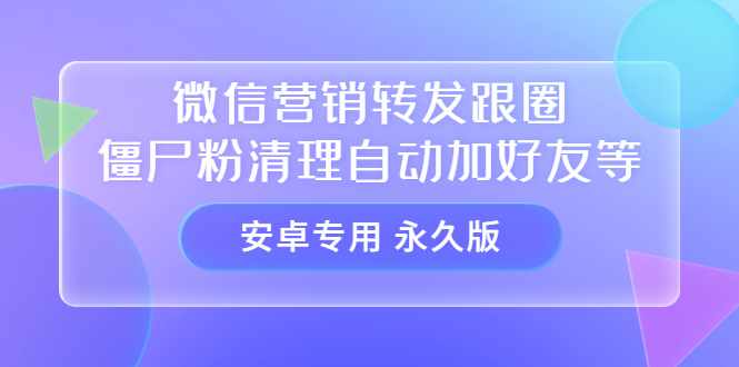 【安卓专用】微信营销转发跟圈僵尸粉清理自动加好友等【永久版】-泰戈创艺资源库