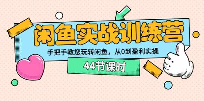闲鱼实战训练营：手把手教您玩转闲鱼，从0到盈利实操（44节课时）-泰戈创艺资源库