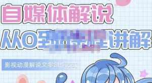 小图图·自媒体解说从0到1课程详解，影视动漫解说文案创作方式-泰戈创艺资源库