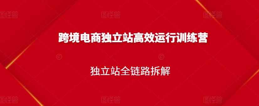 跨境电商独立站高效运行训练营，独立站全链路拆解-泰戈创艺资源库