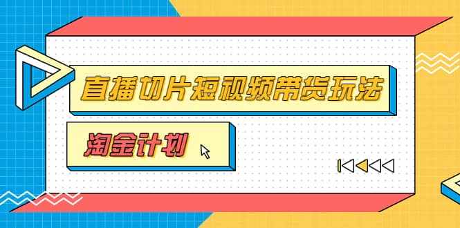 淘金之路第十期实战训练营【直播切片】,小杨哥直播切片短视频带货玩法-泰戈创艺资源库