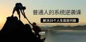 普通人的系统逆袭课:如何成功 如何赚钱 等!解决20个人生底层问题-泰戈创艺资源库