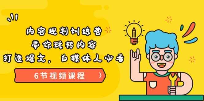 《内容规划训练营》带你玩转内容，打造爆文，自媒体人必看（6节视频课程）-泰戈创艺资源库