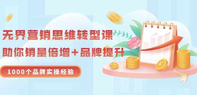 无界营销思维转型课：1000个品牌实操经验，助你销量倍增（20节视频）-泰戈创艺资源库