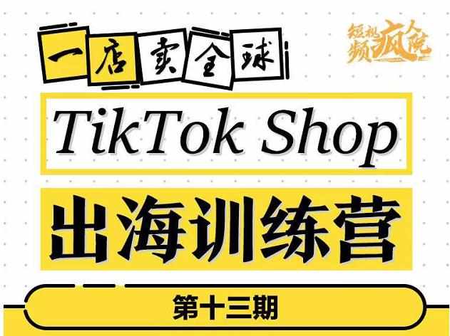 TikTokShop出海训练营（第十三期），打开全球流量新思维，出海抢占全球新流量，一店卖全球-泰戈创艺资源库