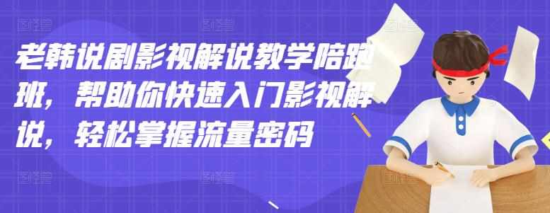 老韩说剧影视解说教学陪跑班，帮助你快速入门影视解说，轻松掌握流量密码-泰戈创艺资源库