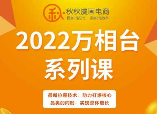 秋秋漫画电商2022万相台系列课，最新拉爆技术，助力打爆核心品类的同时，实现整体增长-泰戈创艺资源库