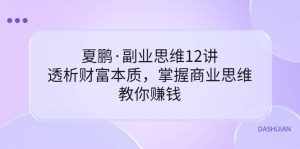 副业思维12讲，透析财富本质，掌握商业思维，教你赚钱-泰戈创艺资源库