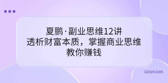 副业思维12讲，透析财富本质，掌握商业思维，教你赚钱-泰戈创艺资源库