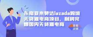 东南亚来赞达lazada跨境无货源电商项目，利润完爆国内无货源电商-泰戈创艺资源库