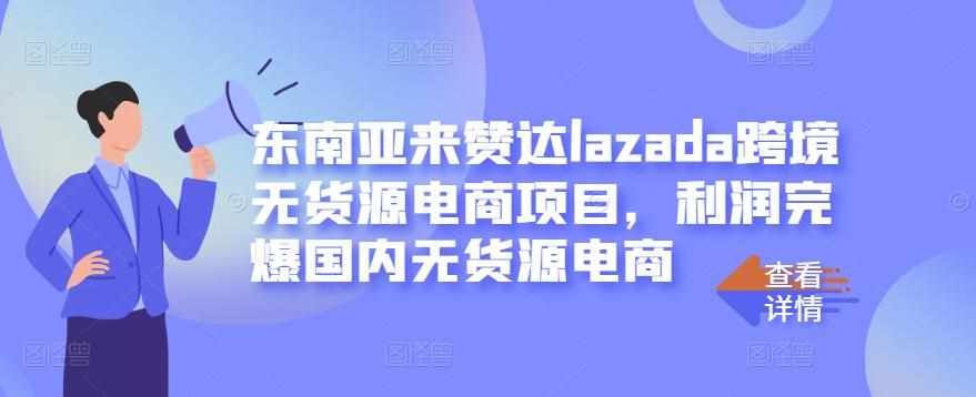东南亚来赞达lazada跨境无货源电商项目，利润完爆国内无货源电商-泰戈创艺资源库