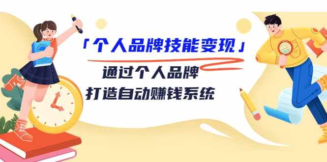 「个人品牌技能变现」通过个人品牌-打造自动赚钱系统(29节视频课程)-泰戈创艺资源库