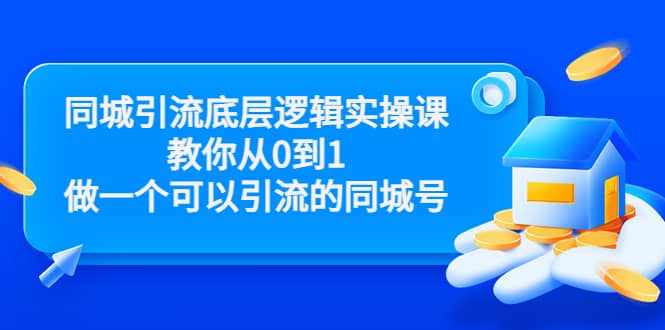 同城引流底层逻辑实操课，教你从0到1做一个可以引流的同城号（价值4980）-泰戈创艺资源库