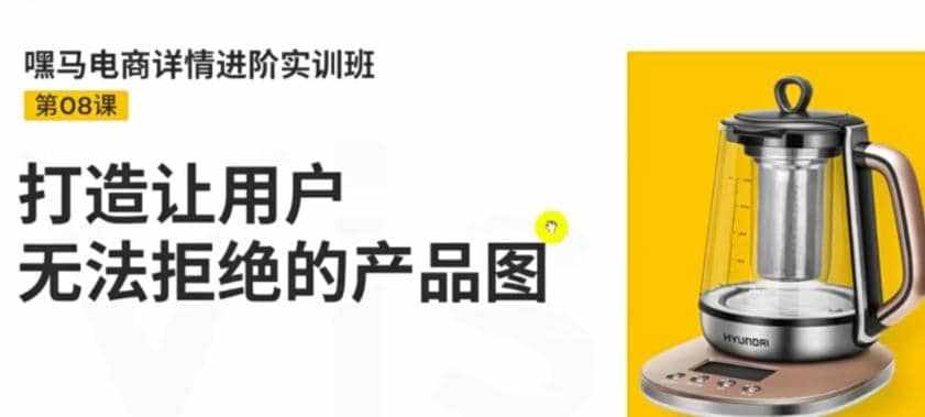 电商详情进阶实训班，打造让用户无法拒绝的产品图（12节课）-泰戈创艺资源库
