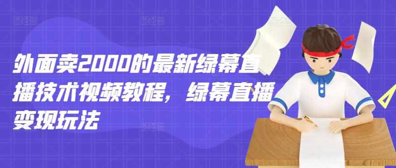 外面卖2000的最新绿幕直播技术视频教程，绿幕直播变现玩法-泰戈创艺资源库