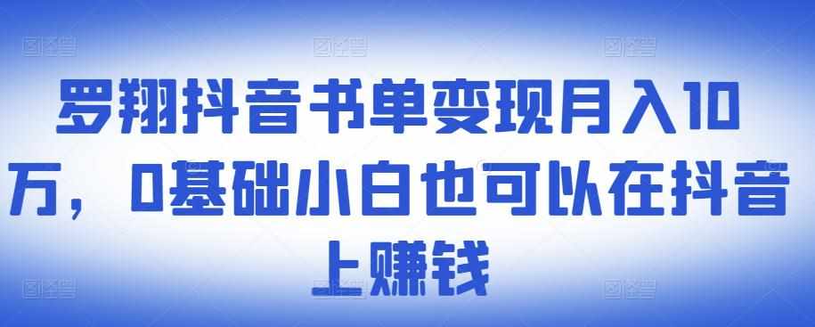 ​罗翔抖音书单变现月入10万，0基础小白也可以在抖音上赚钱-泰戈创艺资源库