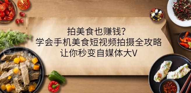 拍美食也赚钱？学会手机美食短视频拍摄全攻略，让你秒变自媒体大V-泰戈创艺资源库