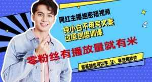 网红主播绝密短视频，纯小白不用写文案过原创培训课，零粉丝有播放量就有米-泰戈创艺资源库