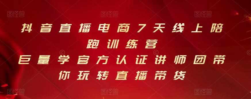 抖音直播电商7天线上陪跑训练营,巨量学官方认证讲师团带你玩转直播带货-泰戈创艺资源库