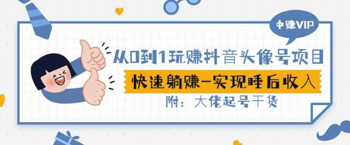 从0到1玩赚抖音头像号：快速躺赚-实现睡后收！附：大佬起号干货！-泰戈创艺资源库