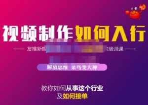 蟹老板·视频制作如何入行，教你如何从事这个行业以及如何接单-泰戈创艺资源库