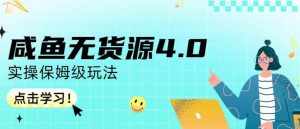 咸鱼无货源4.0实操保姆级玩法，适合新手小白-泰戈创艺资源库