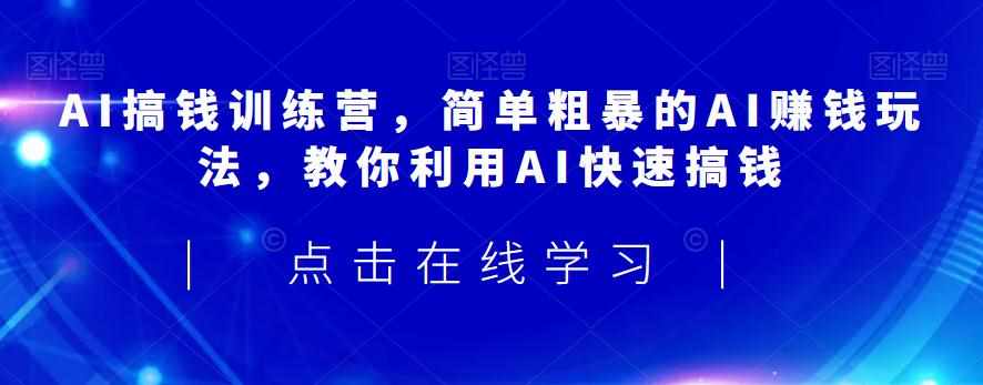 AI搞钱训练营，简单粗暴的AI赚钱玩法，教你利用AI快速搞钱-泰戈创艺资源库