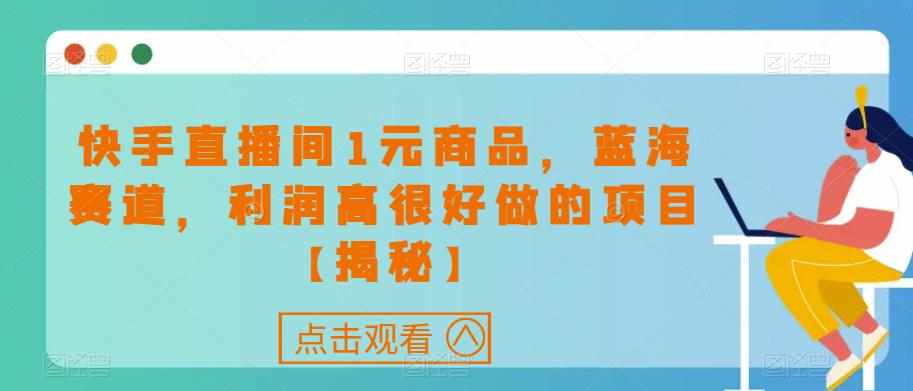 快手直播间1元商品，蓝海赛道，利润高很好做的项目【揭秘】-泰戈创艺资源库